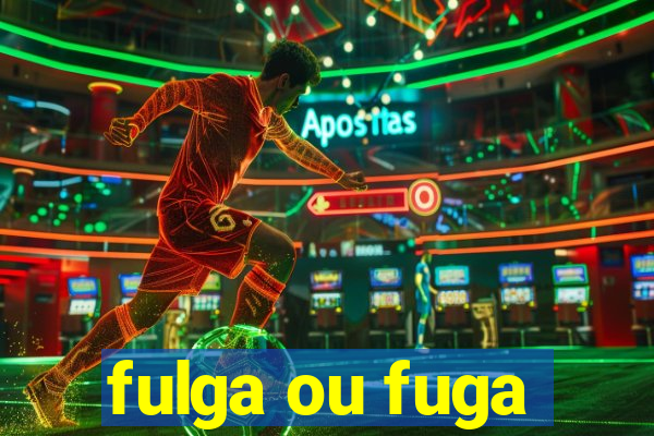 fulga ou fuga